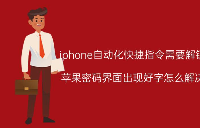 iphone自动化快捷指令需要解锁 苹果密码界面出现好字怎么解决？